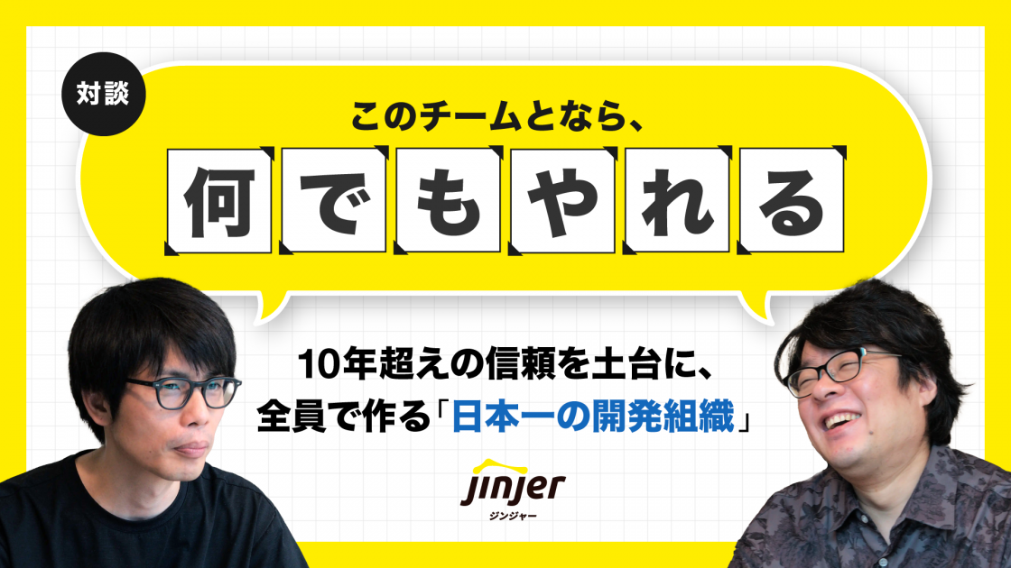 「このチームとなら、何でもやれる」10年超えの信頼を土台に、全員で作る”日本一の開発組織”