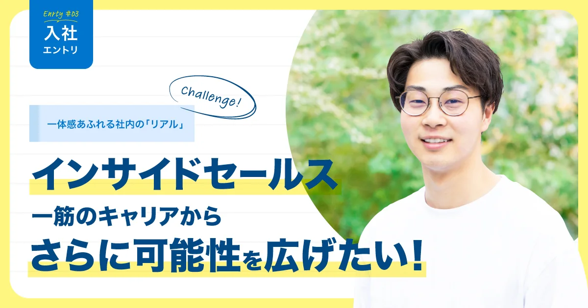 ＃入社エントリ｜インサイドセールス一筋のキャリアからさらに可能性を広げたい！一体感あふれる社内の「リアル」